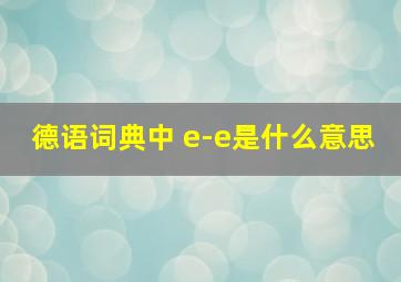 德语词典中 e-e是什么意思